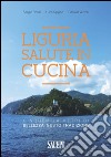 Liguria salute in cucina. Cinquemila metri di bellezza, gusto, tradizione libro