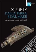 Storie dalla terra e dal mare. Archeologia in Liguria 2000-2015