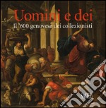 Uomini e dei. Il '600 genovese dei collezionisti. Ediz. illustrata libro