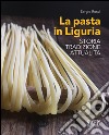 La pasta in Liguria. Storia, tradizioni, attualità libro