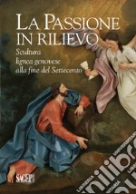 La passione in rilievo. Scultura lignea genovese alla fine del Settecento libro