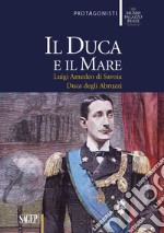 Il duca e il mare. Luigi Amedeo di Savoia duca degli Abruzzi libro