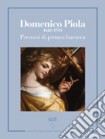 Domenico Piola (1628-1703). Percorsi di pittura barocca. Catalogo della mostra (Genova, 13 ottobre 2017-7 gennaio 2018). Ediz. illustrata