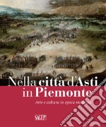 Nella città d'Asti in Piemonte. Arte e cultura in epoca moderna. Catalogo della mostra (Asti, 28 ottobre 2017-25 febbraio 2018)