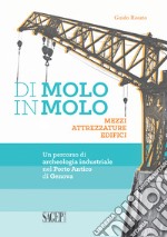 Di molo in molo. Mezzi attrezzature edifici. Un percorso di archeologia industriale nel porto di Genova libro