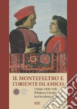 Il Montefeltro e l'oriente islamico. Urbino 1430-1550. Il Palazzo Ducale tra occidente e oriente. Ediz. italiana e inglese libro