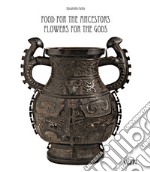 Food for the ancestors, flowers for the Gods. Transformations of archaistic bronzes in China and Japan. Ediz. illustrata libro