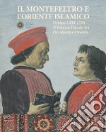 Il Montefeltro e l'oriente islamico. Urbino 1430-1550. Il Palazzo Ducale tra occidente e oriente. Ediz. illustrata libro