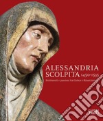 Alessandria scolpita. Sentimenti e passioni fra gotico e rinascimento 1450-1535. Ediz. illustrata libro