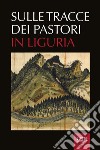 Sulle tracce dei pastori in Liguria. Eredità storiche e ambientali della transumanza libro