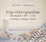 Una città giardino. Arenzano 1807-1956. Architettura, paesaggio, società. Ediz. illustrata