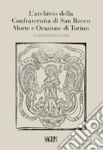 L'archivio della Confraternita di San Rocco Morte e Orazione di Torino. La memoria restituita libro