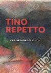 Tino Repetto. La ricerca dell'assoluto. Ediz. illustrata libro