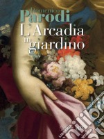 Domenico Parodi. L'Arcadia in giardino. Ediz. illustrata libro