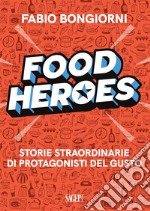 Food heroes. Storie straordinarie di protagonisti del gusto libro