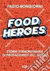 Food heroes. Storie straordinarie di protagonisti del gusto libro