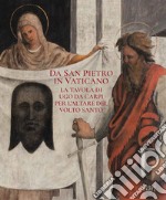 Da San Pietro in Vaticano. La tavola di Ugo da Carpi per l'altare del Volto Santo. Ediz. illustrata