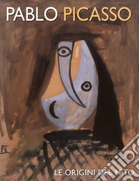 Pablo Picasso. Le origini del mito. Ediz. illustrata libro