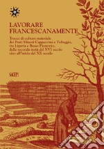 Lavorare francescanamente. Tracce di cultura materiale dei Frati Minori Cappuccini a Voltaggio, tra Liguria e Basso Piemonte, dalla seconda metà del XVI secolo sino all'inizio del XX secolo