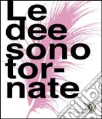 Le dee sono tornate. Catalogo della mostra in occasione del premio Pio Alferano 2012. Ediz. illustrata