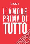 L'amore prima di tutto libro di Orlotti Luigi