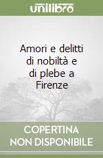 Amori e delitti di nobiltà e di plebe a Firenze libro