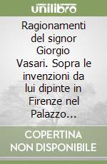 Ragionamenti del signor Giorgio Vasari. Sopra le invenzioni da lui dipinte in Firenze nel Palazzo Vecchio libro