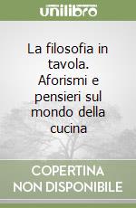 La filosofia in tavola. Aforismi e pensieri sul mondo della cucina libro