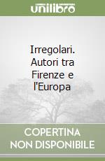 Irregolari. Autori tra Firenze e l'Europa libro