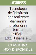 Tecnologia dell'idrofresa per realizzare diaframmi profondi in terreni difficili. Ediz. italiana e inglese