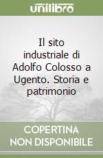 Il sito industriale di Adolfo Colosso a Ugento. Storia e patrimonio libro