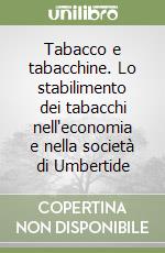 Tabacco e tabacchine. Lo stabilimento dei tabacchi nell'economia e nella società di Umbertide