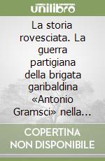 La storia rovesciata. La guerra partigiana della brigata garibaldina «Antonio Gramsci» nella primavera del 1944 libro