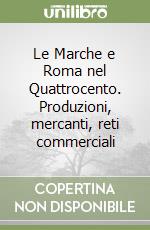 Le Marche e Roma nel Quattrocento. Produzioni, mercanti, reti commerciali libro