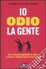 Io odio la gente. Come liberarti dagli idioti in ufficio e ottenere soddisfazione dal tuo lavoro