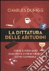 La dittatura delle abitudini. Come si formano, quanto ci condizionano, come cambiarle libro
