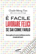 E facile lavorare felici se sai come farlo. Come applicare la nostra intelligenza emotiva al mondo del lavoro libro