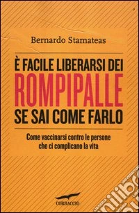 E facile liberarsi dei rompipalle se sai come farlo. Come vaccinarsi contro le persone che ci complicano la vita libro