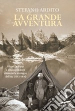 La grande avventura. Filippo De Filippi e la sua spedizione attraverso le montagne dell'Asia (1913-1914) libro