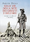 Sulle vie della sete dei ghiacci e dell'oro. Avventure straordinarie di un geologo libro di Desio Ardito