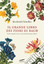 Il grande libro dei fiori di Bach. Guida completa teorica e pratica alla floriterapia di Bach