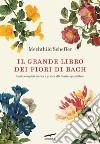 Il grande libro dei fiori di Bach. Guida completa teorica e pratica alla floriterapia di Bach libro di Scheffer Mechthild