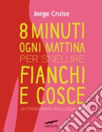 Otto minuti ogni mattina per snellire fianchi e cosce. Un programma rivoluzionario libro