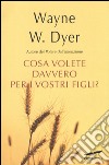 Che cosa volete davvero per i vostri figli? libro