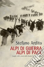 Alpi di guerra, Alpi di pace. Luoghi, volti e storie della grande guerra sulle Alpi libro