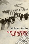 Alpi di guerra, Alpi di pace. Luoghi, volti e storie della grande guerra sulle Alpi libro