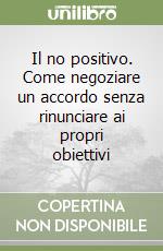 Il no positivo. Come negoziare un accordo senza rinunciare ai propri obiettivi