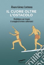 Il cuore oltre l'ostacolo. Mindfulness per trovare il coraggio di vivere e affermarsi libro