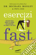 Esercizi fast. Bastano pochi minuti al giorno per diventare più tonici e più forti libro