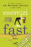 Esercizi fast. Bastano pochi minuti al giorno per diventare più tonici e più forti libro